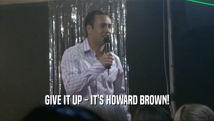 GIVE IT UP - IT'S HOWARD BROWN!  