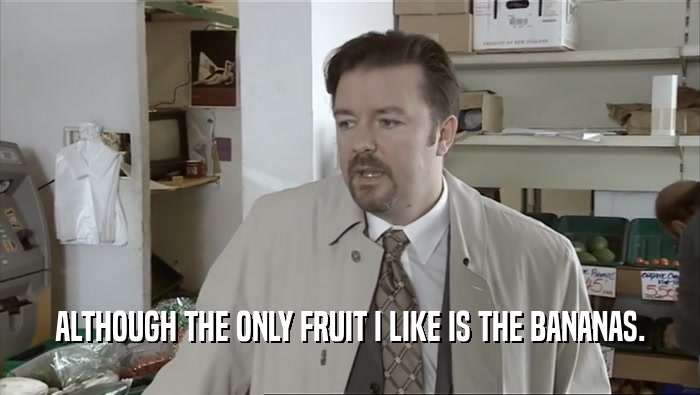 ALTHOUGH THE ONLY FRUIT I LIKE IS THE BANANAS.  