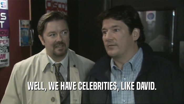 WELL, WE HAVE CELEBRITIES, LIKE DAVID.  