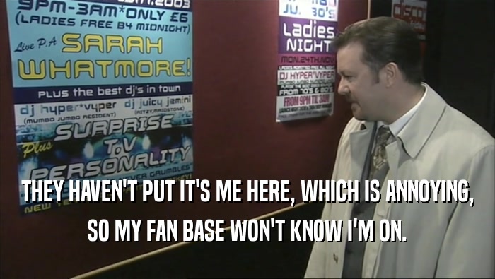THEY HAVEN'T PUT IT'S ME HERE, WHICH IS ANNOYING, SO MY FAN BASE WON'T KNOW I'M ON. 