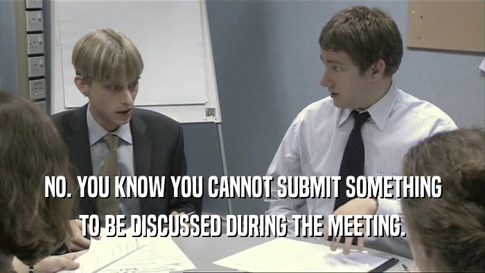 NO. YOU KNOW YOU CANNOT SUBMIT SOMETHING TO BE DISCUSSED DURING THE MEETING. 