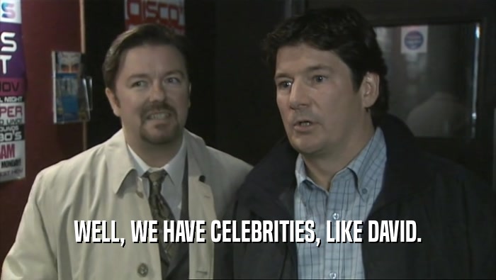 WELL, WE HAVE CELEBRITIES, LIKE DAVID.  