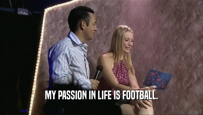 MY PASSION IN LIFE IS FOOTBALL.  