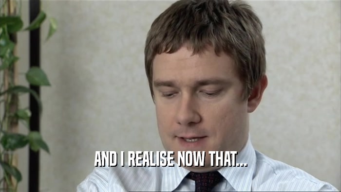 AND I REALISE NOW THAT...  