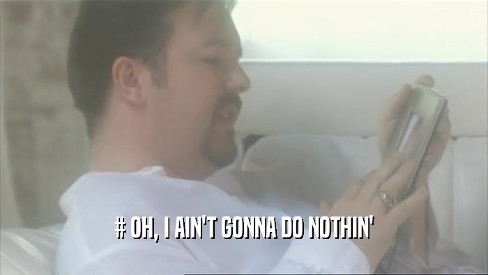 # OH, I AIN'T GONNA DO NOTHIN'  