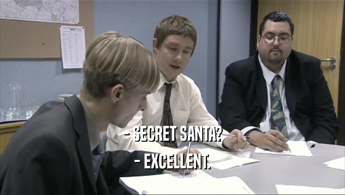 - SECRET SANTA?
 - EXCELLENT.
 