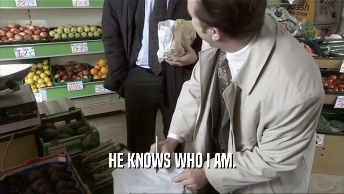 HE KNOWS WHO I AM.  