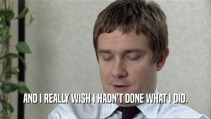 AND I REALLY WISH I HADN'T DONE WHAT I DID.  