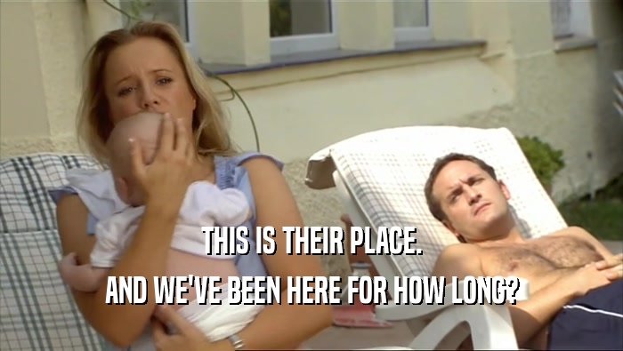THIS IS THEIR PLACE. AND WE'VE BEEN HERE FOR HOW LONG? 
