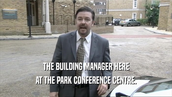 THE BUILDING MANAGER HERE
 AT THE PARK CONFERENCE CENTRE.
 