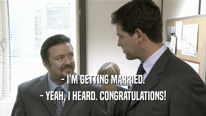 - I'M GETTING MARRIED. - YEAH, I HEARD. CONGRATULATIONS! 