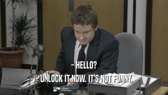 - HELLO? - UNLOCK IT NOW. IT'S NOT FUNNY. 