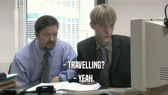- TRAVELLING? - YEAH. 