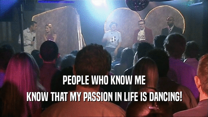 PEOPLE WHO KNOW ME
 KNOW THAT MY PASSION IN LIFE IS DANCING!
 