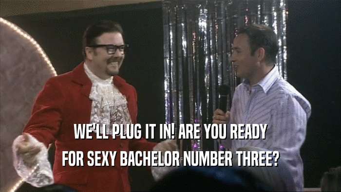 WE'LL PLUG IT IN! ARE YOU READY
 FOR SEXY BACHELOR NUMBER THREE?
 