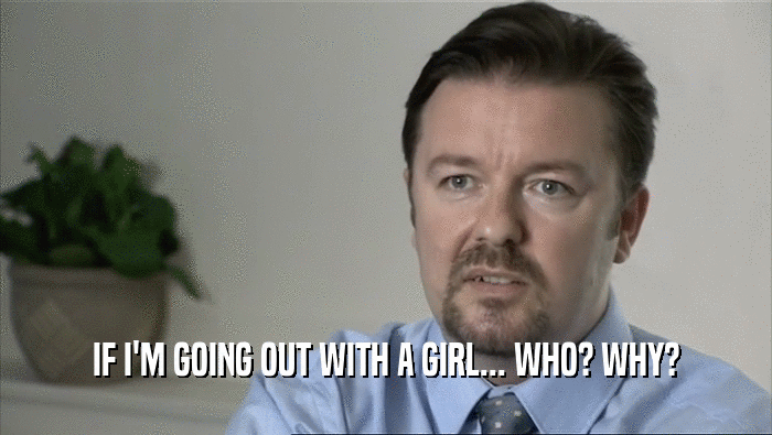 IF I'M GOING OUT WITH A GIRL... WHO? WHY?  