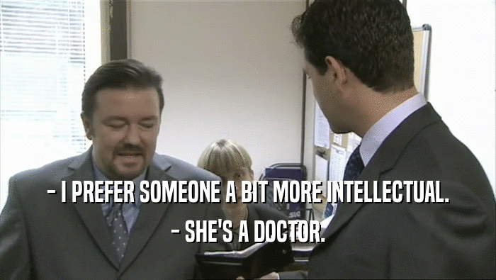- I PREFER SOMEONE A BIT MORE INTELLECTUAL. - SHE'S A DOCTOR. 