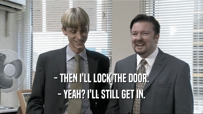 - THEN I'LL LOCK THE DOOR. - YEAH? I'LL STILL GET IN. 