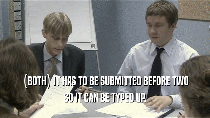 (BOTH) IT HAS TO BE SUBMITTED BEFORE TWO SO IT CAN BE TYPED UP. 