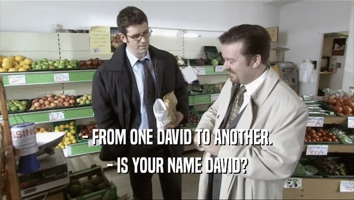 - FROM ONE DAVID TO ANOTHER. - IS YOUR NAME DAVID? 