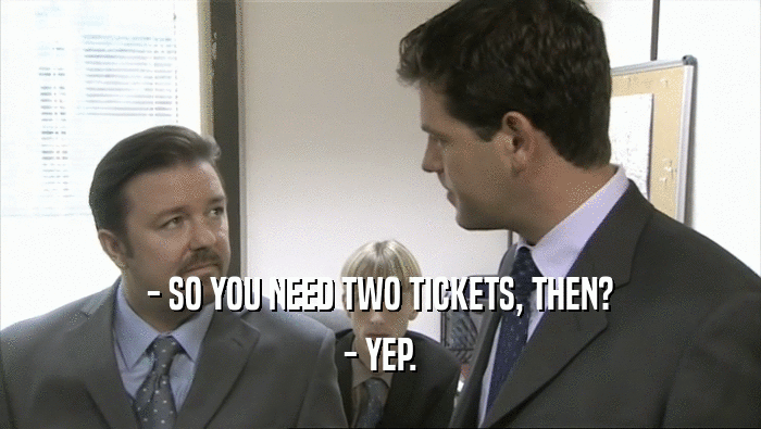 - SO YOU NEED TWO TICKETS, THEN? - YEP. 