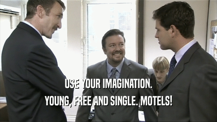 USE YOUR IMAGINATION.
 YOUNG, FREE AND SINGLE. MOTELS!
 