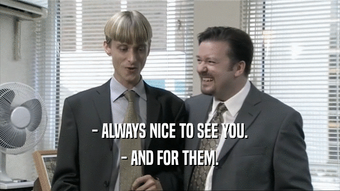- ALWAYS NICE TO SEE YOU. - AND FOR THEM. 