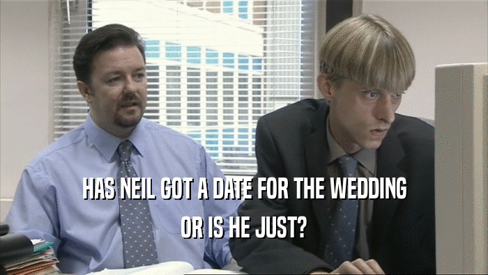 HAS NEIL GOT A DATE FOR THE WEDDING OR IS HE JUST? 