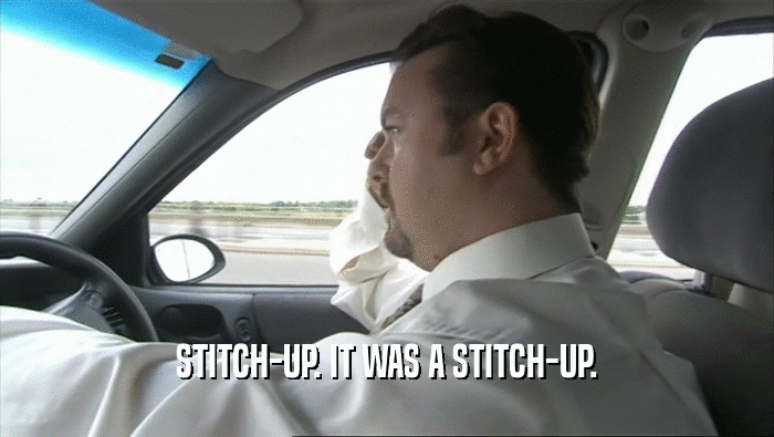 STITCH-UP. IT WAS A STITCH-UP.  