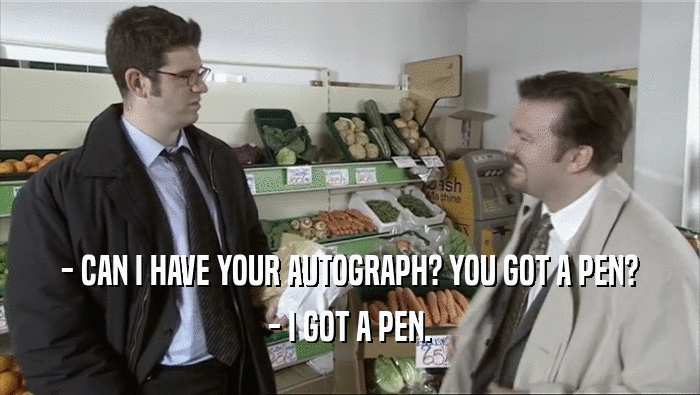 - CAN I HAVE YOUR AUTOGRAPH? YOU GOT A PEN? - I GOT A PEN. 