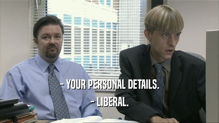 - YOUR PERSONAL DETAILS.
 - LIBERAL.
 