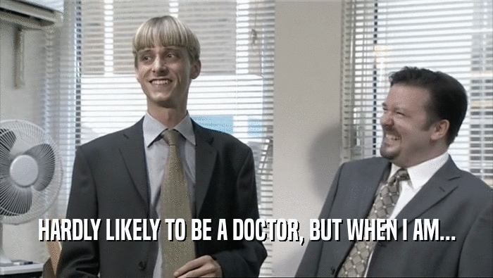 HARDLY LIKELY TO BE A DOCTOR, BUT WHEN I AM...  