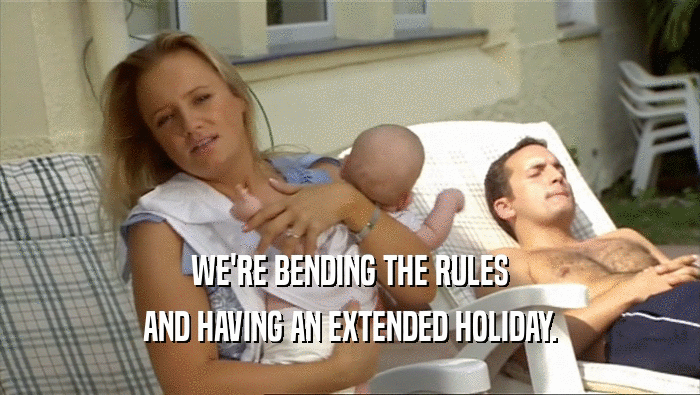 WE'RE BENDING THE RULES AND HAVING AN EXTENDED HOLIDAY. 