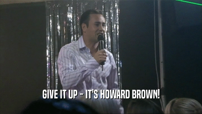 GIVE IT UP - IT'S HOWARD BROWN!  