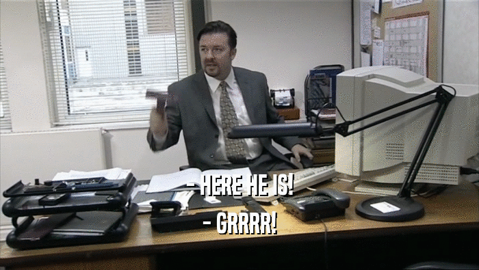 - HERE HE IS! - GRRRR! 