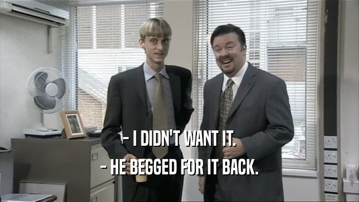 - I DIDN'T WANT IT. - HE BEGGED FOR IT BACK. 