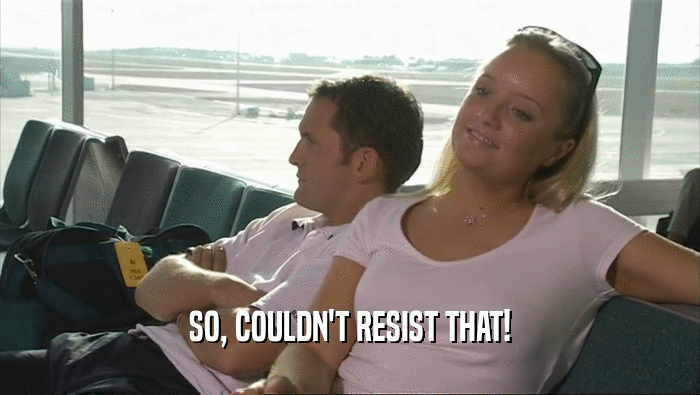 SO, COULDN'T RESIST THAT!  