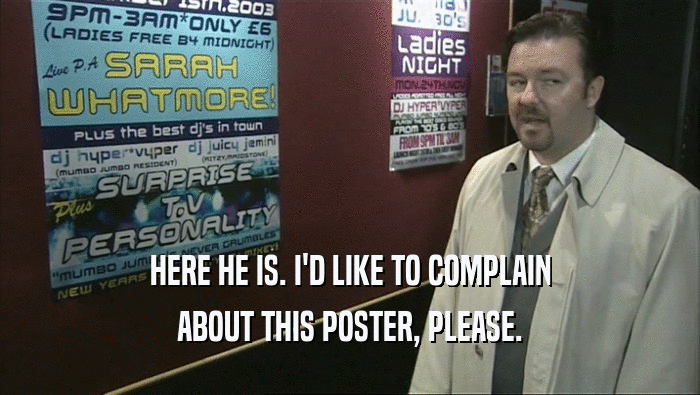 HERE HE IS. I'D LIKE TO COMPLAIN ABOUT THIS POSTER, PLEASE. 