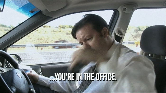 ...YOU'RE IN THE OFFICE.  