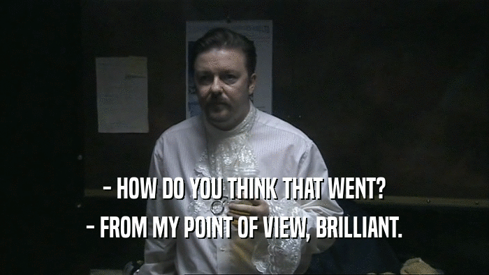- HOW DO YOU THINK THAT WENT? - FROM MY POINT OF VIEW, BRILLIANT. 