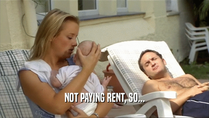 NOT PAYING RENT, SO...
  