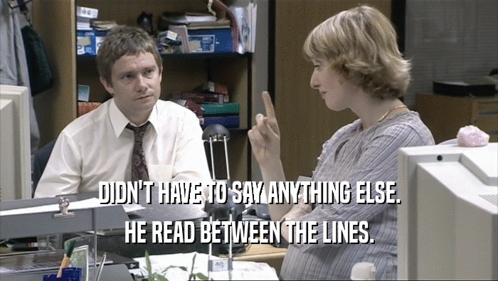 DIDN'T HAVE TO SAY ANYTHING ELSE. HE READ BETWEEN THE LINES. 