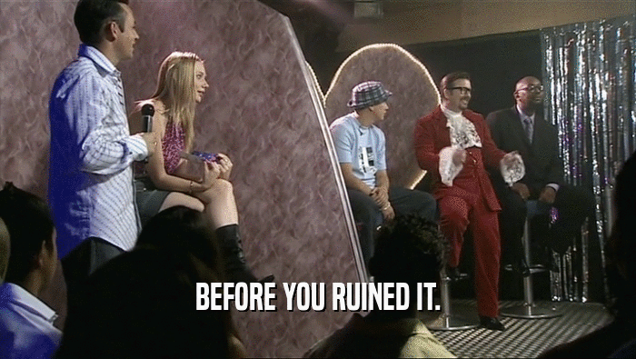 BEFORE YOU RUINED IT.  