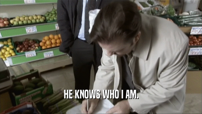 HE KNOWS WHO I AM.  