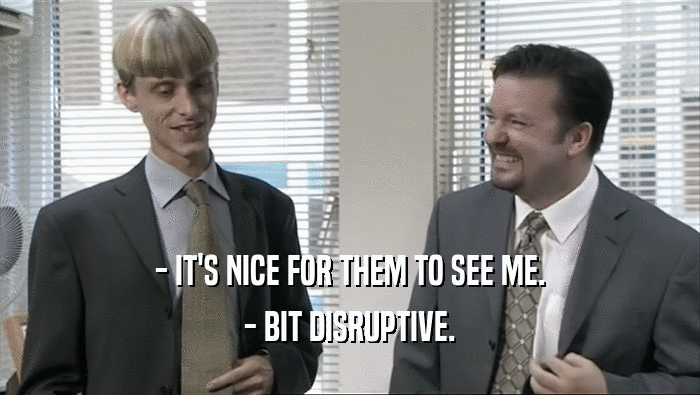 - IT'S NICE FOR THEM TO SEE ME. - BIT DISRUPTIVE. 