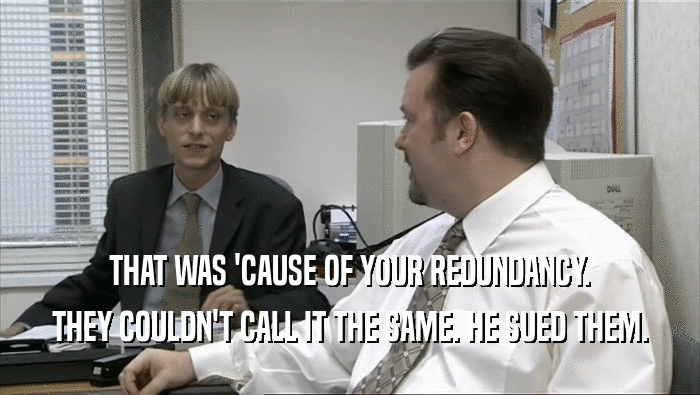 THAT WAS 'CAUSE OF YOUR REDUNDANCY. THEY COULDN'T CALL IT THE SAME. HE SUED THEM. 