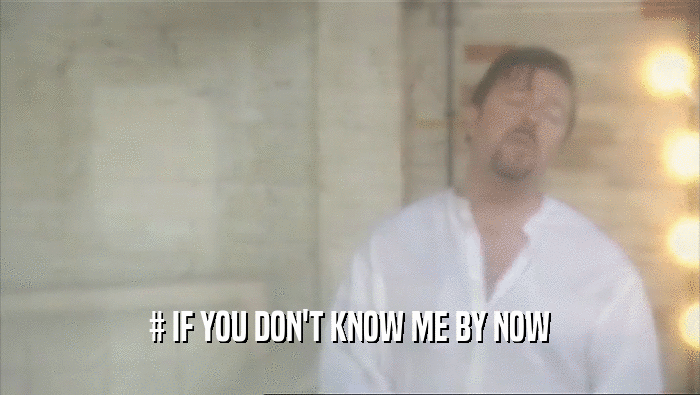 # IF YOU DON'T KNOW ME BY NOW  