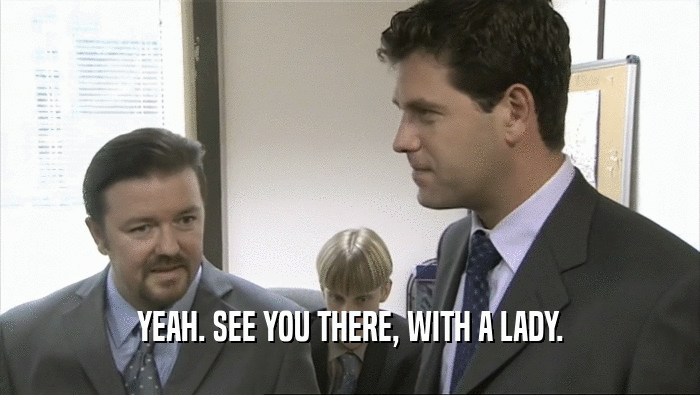 YEAH. SEE YOU THERE, WITH A LADY.  