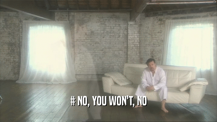 # NO, YOU WON'T, NO  