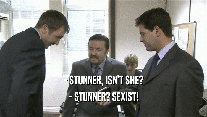 - STUNNER, ISN'T SHE?
 - STUNNER? SEXIST!
 